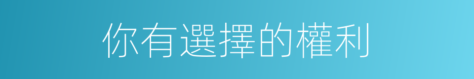 你有選擇的權利的同義詞