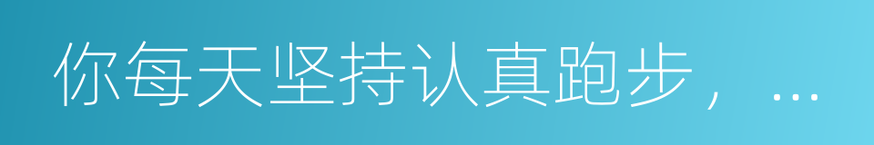 你每天坚持认真跑步，终于越来越胖了的同义词