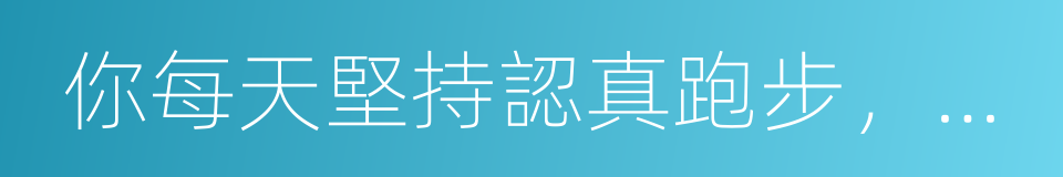 你每天堅持認真跑步，終於越來越胖了的同義詞