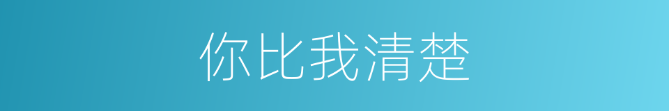 你比我清楚的同义词