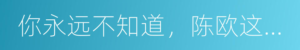 你永远不知道，陈欧这半年在做什么的同义词