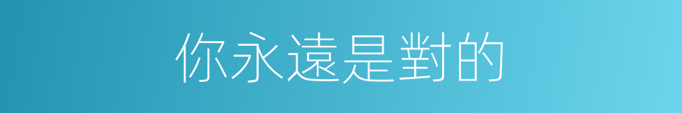 你永遠是對的的同義詞