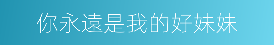 你永遠是我的好妹妹的同義詞