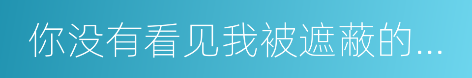 你没有看见我被遮蔽的部分的同义词