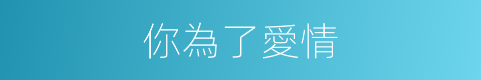 你為了愛情的同義詞