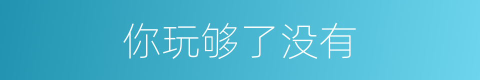 你玩够了没有的同义词