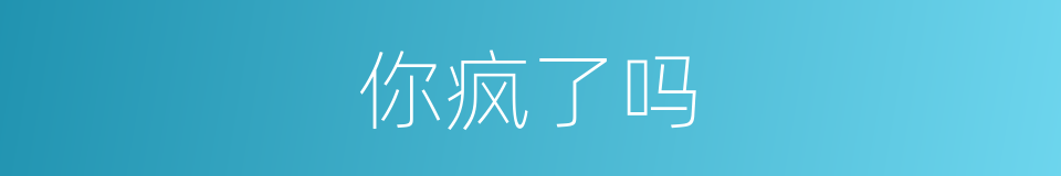 你疯了吗的同义词