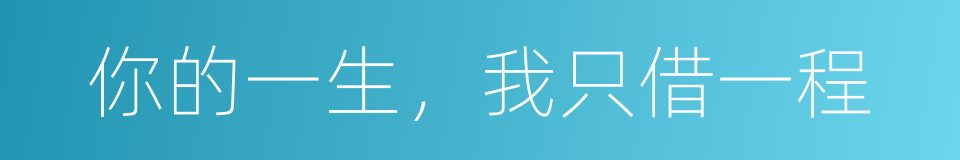 你的一生，我只借一程的同义词