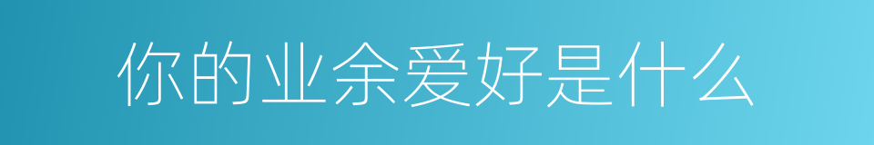 你的业余爱好是什么的同义词