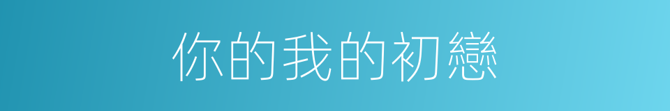 你的我的初戀的同義詞
