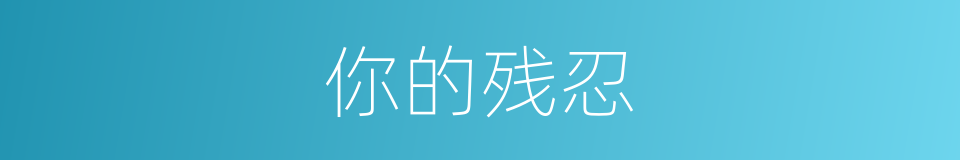 你的残忍的同义词