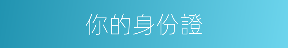 你的身份證的同義詞