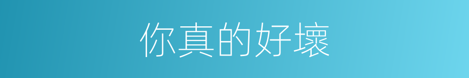 你真的好壞的同義詞