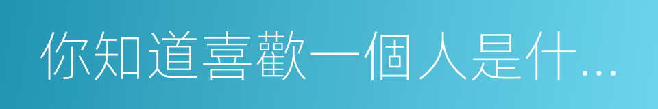 你知道喜歡一個人是什麼感覺的同義詞