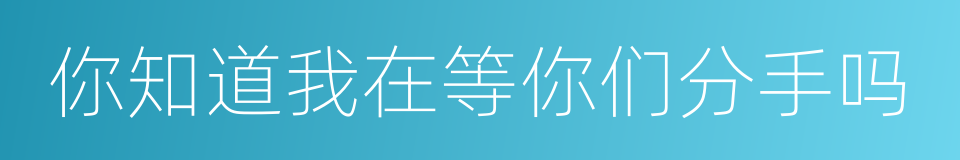 你知道我在等你们分手吗的同义词