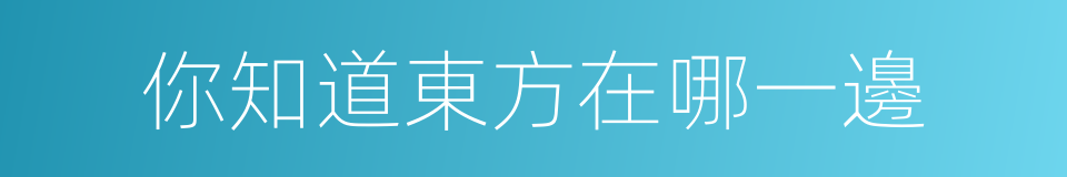 你知道東方在哪一邊的同義詞