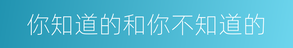 你知道的和你不知道的的同义词