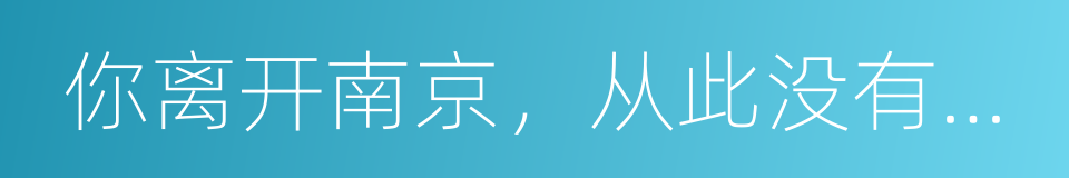 你离开南京，从此没有人和我说话的同义词