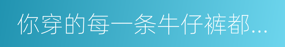 你穿的每一条牛仔裤都在毁灭我们的未来的同义词