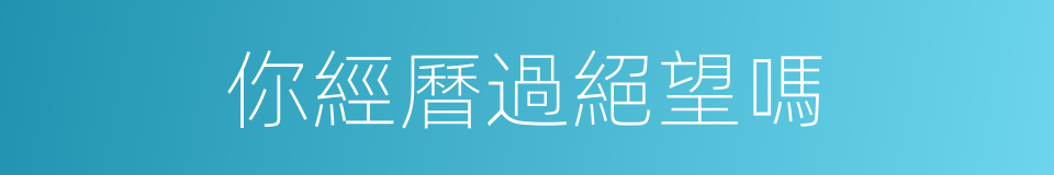 你經曆過絕望嗎的同義詞