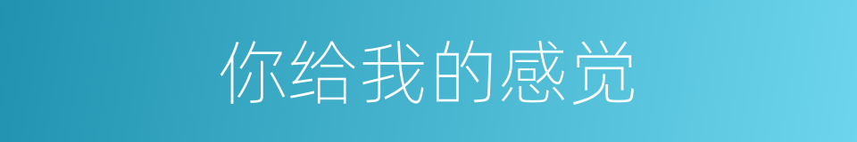 你给我的感觉的同义词