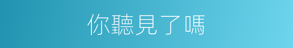 你聽見了嗎的同義詞