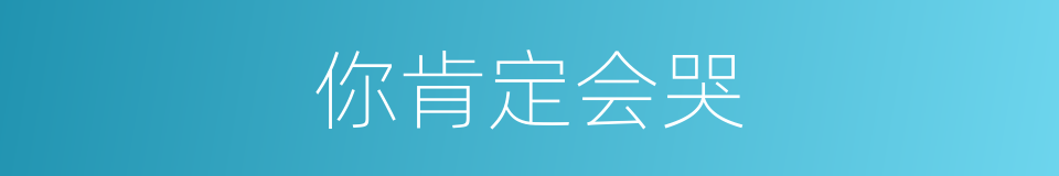 你肯定会哭的同义词