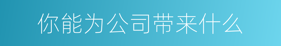 你能为公司带来什么的同义词