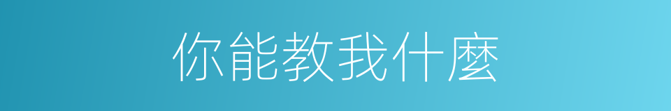 你能教我什麼的同義詞