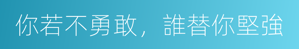 你若不勇敢，誰替你堅強的同義詞