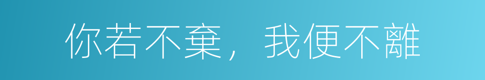 你若不棄，我便不離的同義詞