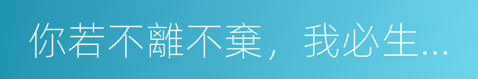 你若不離不棄，我必生死相依的同義詞