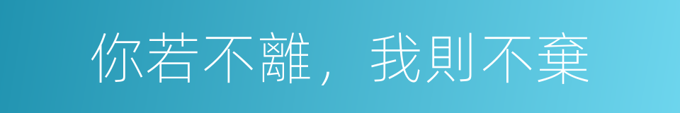 你若不離，我則不棄的同義詞