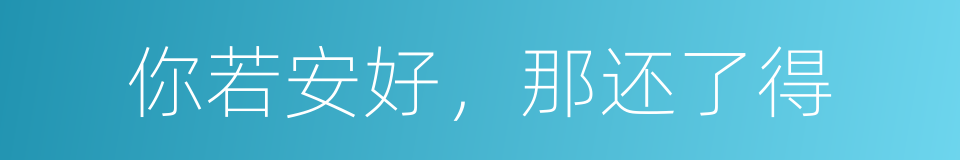 你若安好，那还了得的同义词