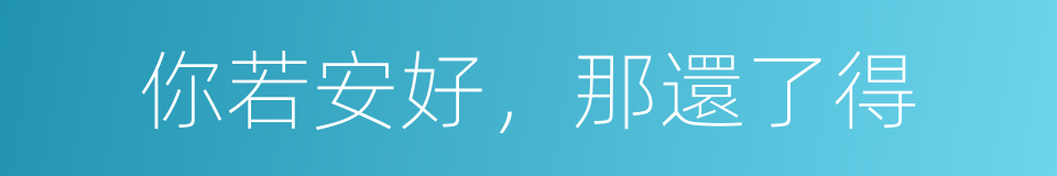 你若安好，那還了得的同義詞