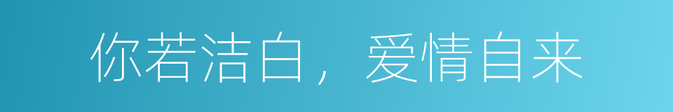 你若洁白，爱情自来的同义词