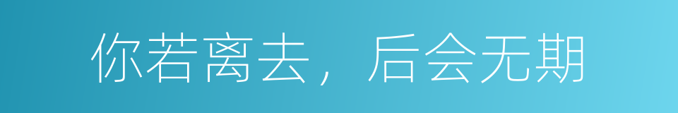 你若离去，后会无期的同义词