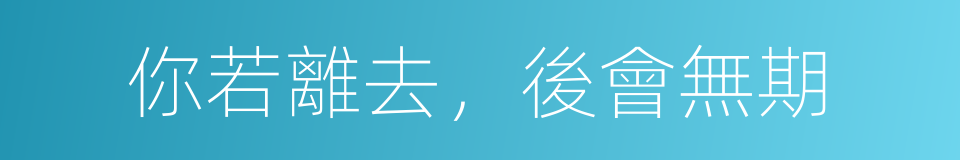 你若離去，後會無期的同義詞