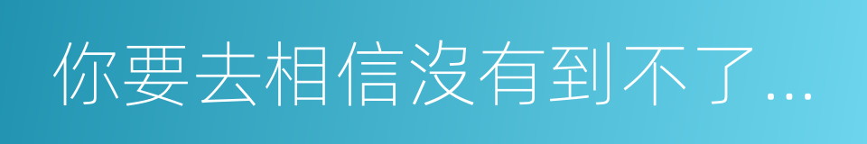 你要去相信沒有到不了的明天的同義詞