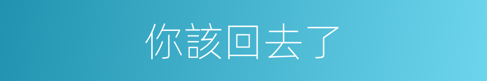 你該回去了的同義詞