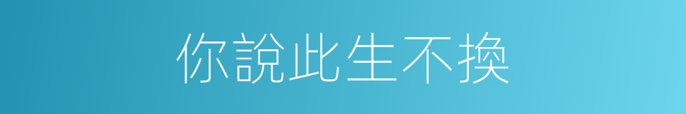 你說此生不換的同義詞