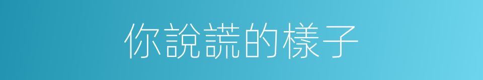 你說謊的樣子的同義詞