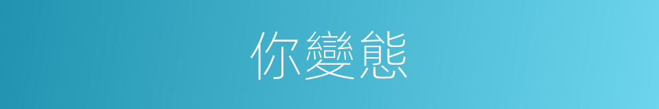 你變態的同義詞