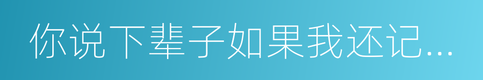 你说下辈子如果我还记得你的同义词