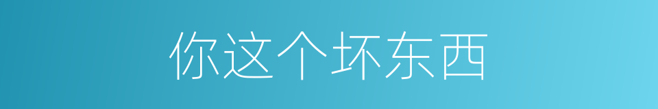 你这个坏东西的同义词
