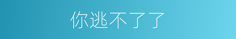 你逃不了了的同义词