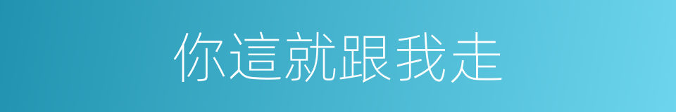 你這就跟我走的同義詞