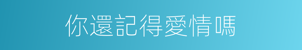 你還記得愛情嗎的同義詞