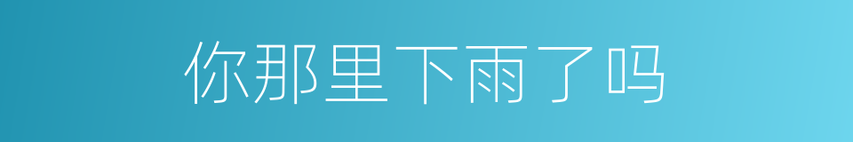 你那里下雨了吗的同义词