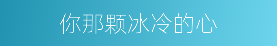 你那颗冰冷的心的同义词